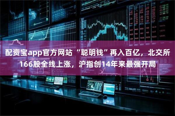 配资宝app官方网站 “聪明钱”再入百亿，北交所166股全线上涨，沪指创14年来最强开局