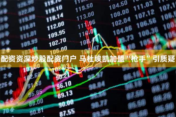 配资资深炒股配资门户 马杜埃凯加盟“枪手”引质疑