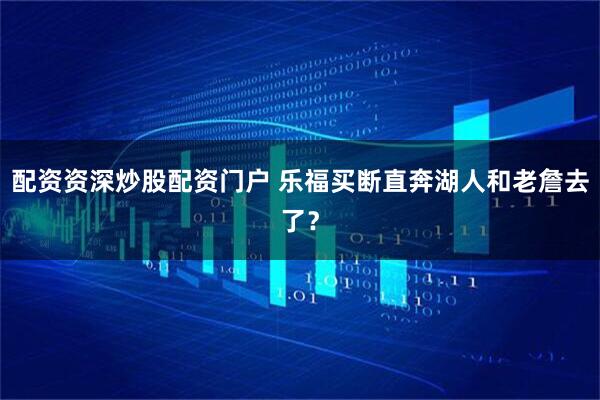 配资资深炒股配资门户 乐福买断直奔湖人和老詹去了？
