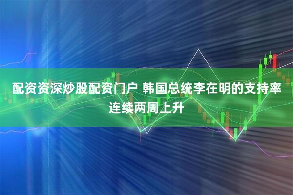 配资资深炒股配资门户 韩国总统李在明的支持率连续两周上升