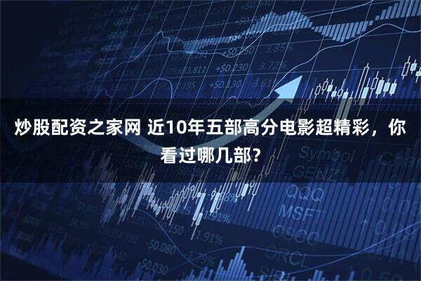 炒股配资之家网 近10年五部高分电影超精彩，你看过哪几部？