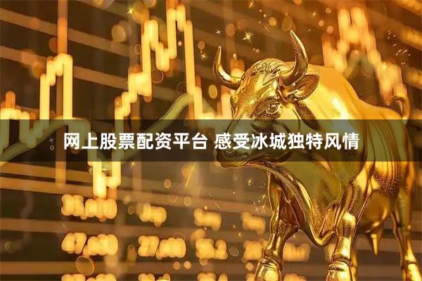 网上股票配资平台 感受冰城独特风情