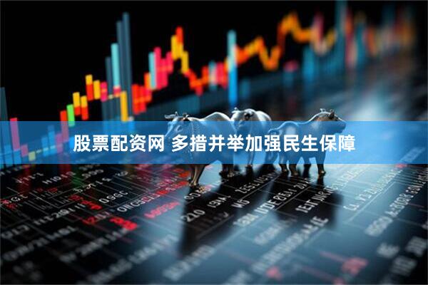 股票配资网 多措并举加强民生保障